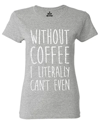 Without Coffee I Literally Can't Even T-Shirt