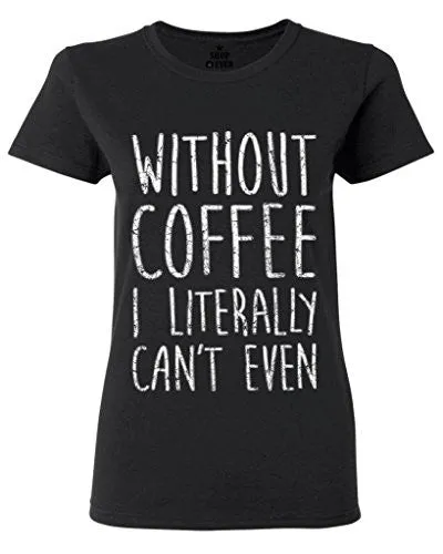 Without Coffee I Literally Can't Even T-Shirt
